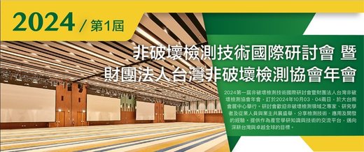 2024 第一屆(國內第22屆)非破壞檢測技術國際研討會 暨財團法人台灣非破壞檢測協會年會 (10月3日-4日) - 非破壞檢測技術